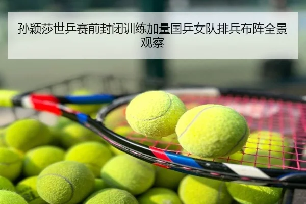 孙颖莎世乒赛前封闭训练加量国乒女队排兵布阵全景观察