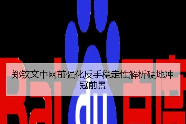 郑钦文中网前强化反手稳定性解析硬地冲冠前景